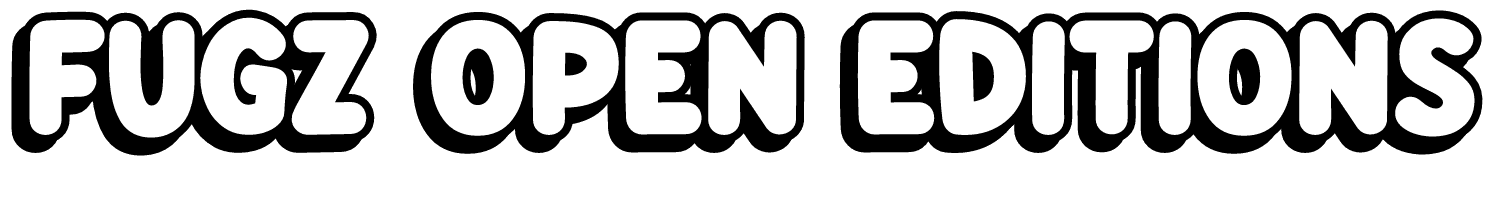 FUGZ OPEN EDITIONS!
